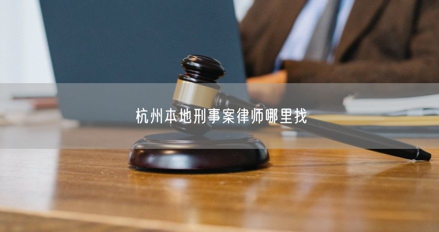 杭州本地刑事案律师哪里找