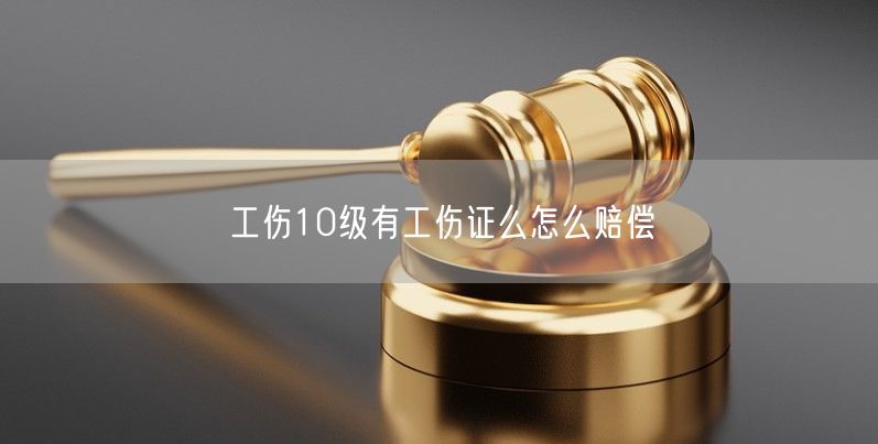 工伤10级有工伤证么怎么赔偿