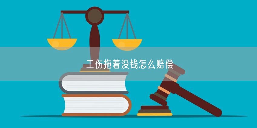 工伤拖着没钱怎么赔偿