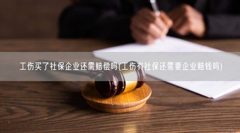 工伤买了社保企业还需赔偿吗(工伤有社保还需要企业赔钱吗)