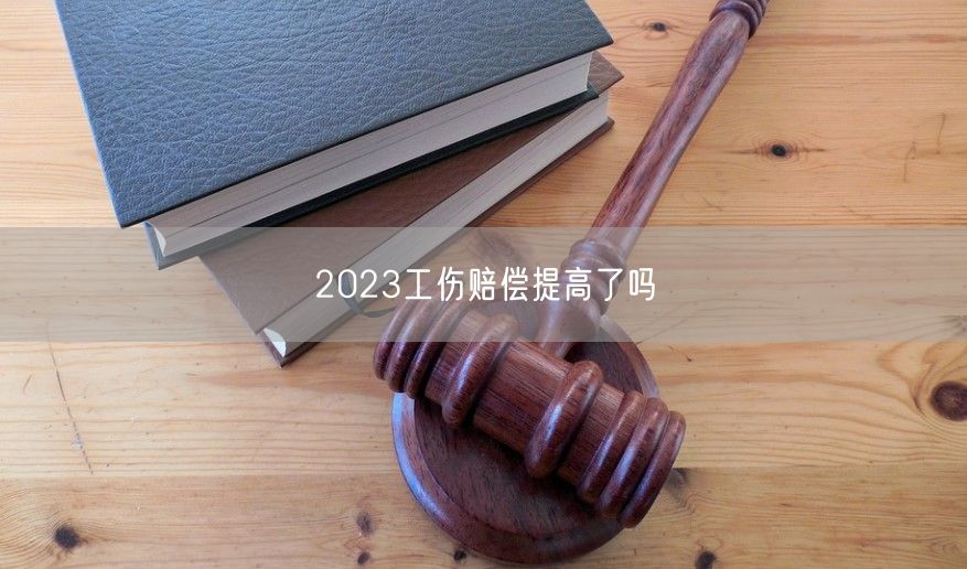 2023工伤赔偿提高了吗