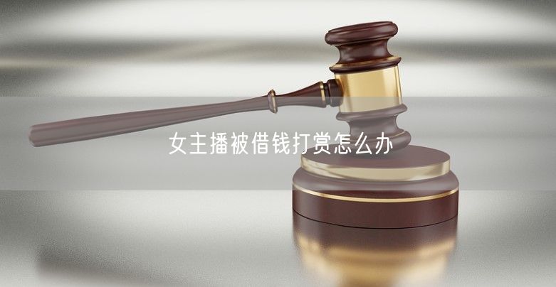 女主播被借钱打赏怎么办