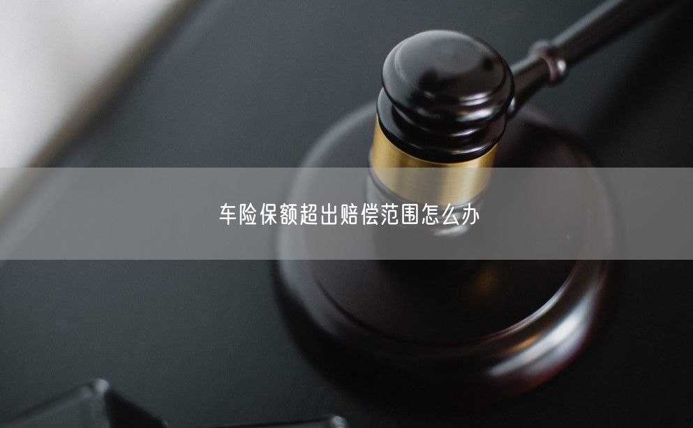 车险保额超出赔偿范围怎么办