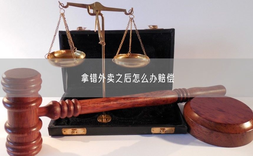 拿错外卖之后怎么办赔偿