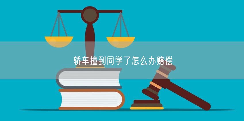 轿车撞到同学了怎么办赔偿