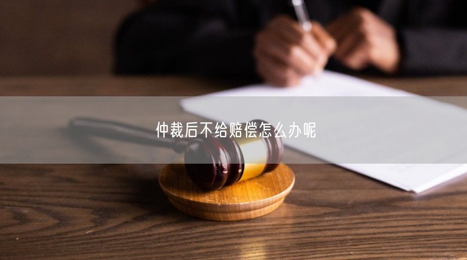 仲裁后不给赔偿怎么办呢