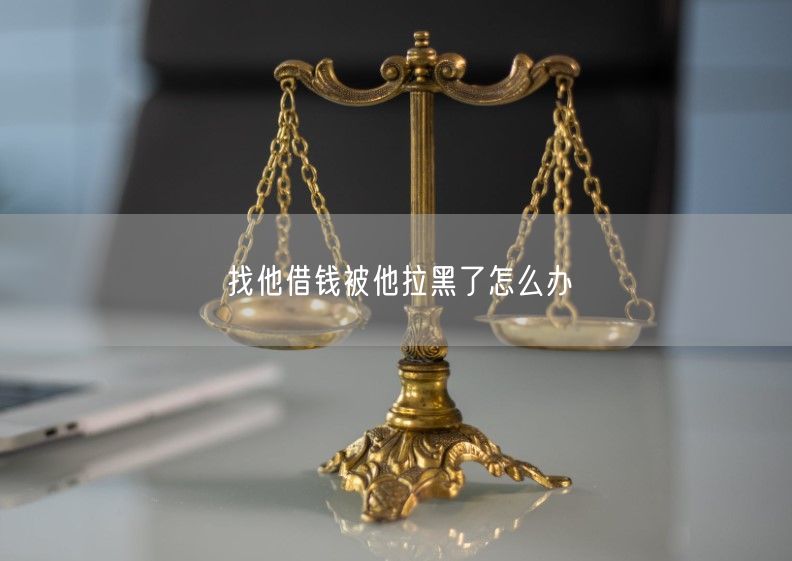 找他借钱被他拉黑了怎么办