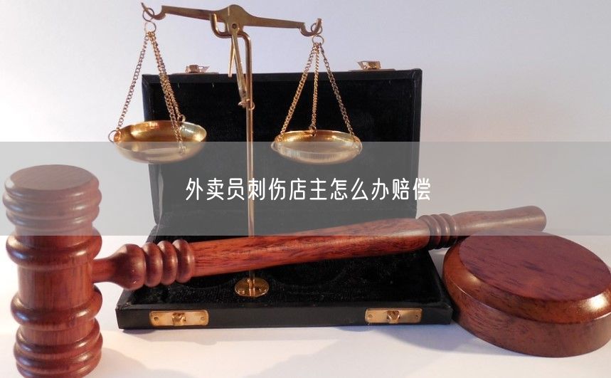 外卖员刺伤店主怎么办赔偿