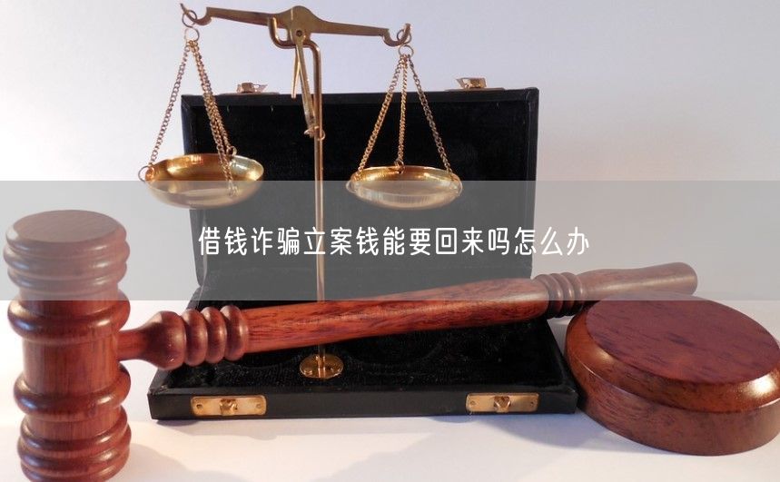 借钱诈骗立案钱能要回来吗怎么办