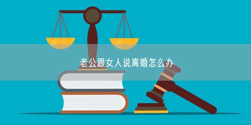 老公跟女人说离婚怎么办