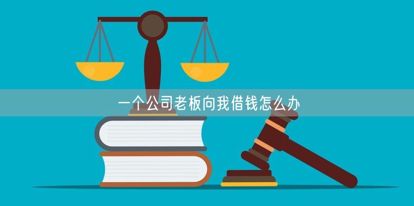 一个公司老板向我借钱怎么办