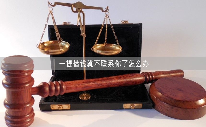 一提借钱就不联系你了怎么办