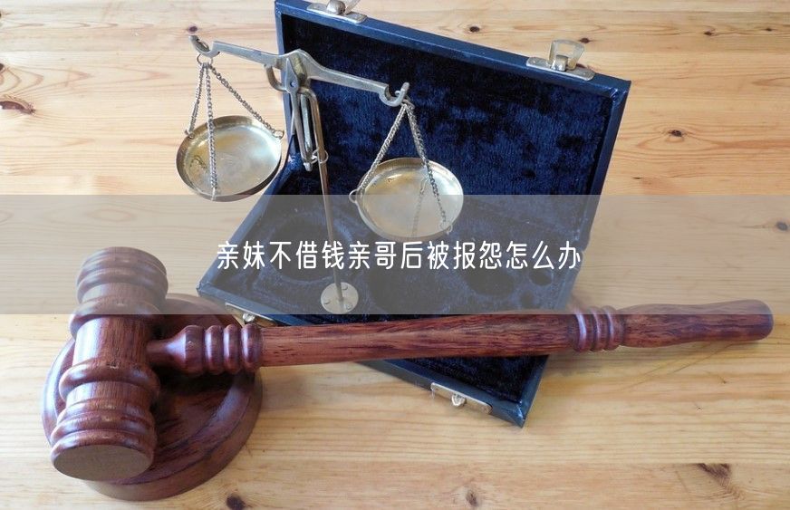 亲妹不借钱亲哥后被报怨怎么办