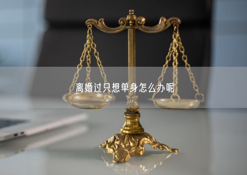 离婚过只想单身怎么办呢