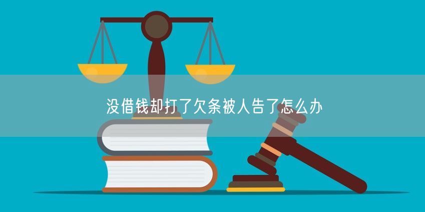 没借钱却打了欠条被人告了怎么办