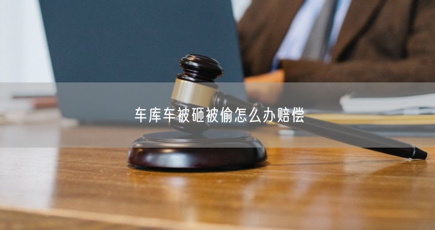 车库车被砸被偷怎么办赔偿