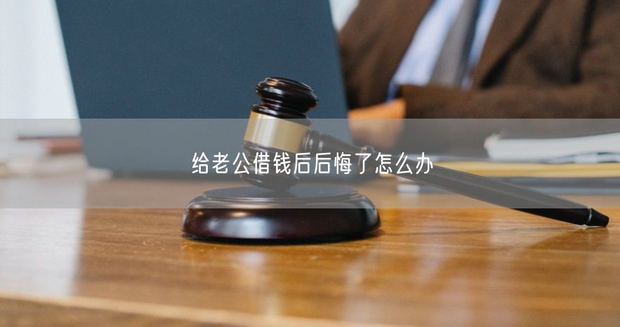 给老公借钱后后悔了怎么办