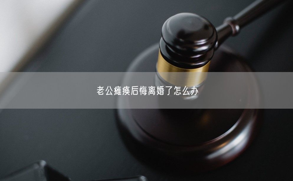 老公瘫痪后悔离婚了怎么办