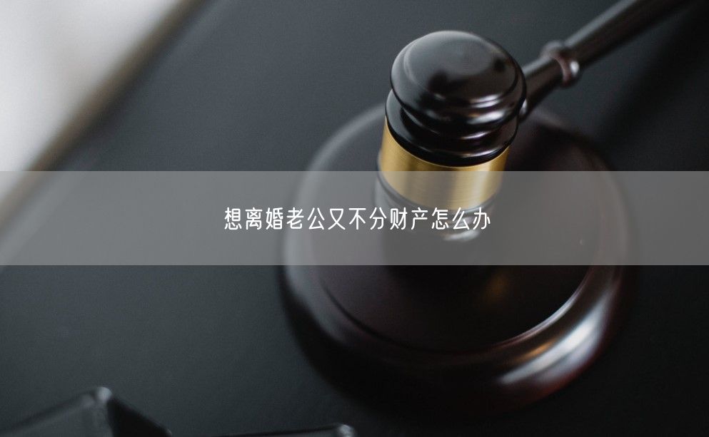 想离婚老公又不分财产怎么办