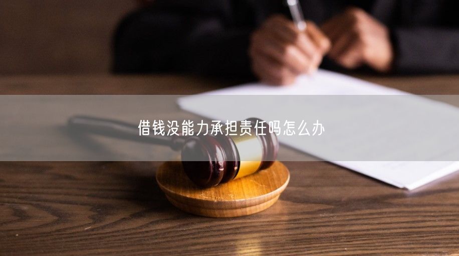 借钱没能力承担责任吗怎么办