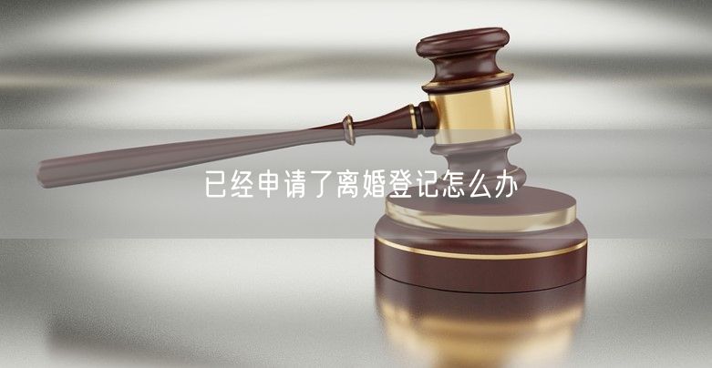 已经申请了离婚登记怎么办