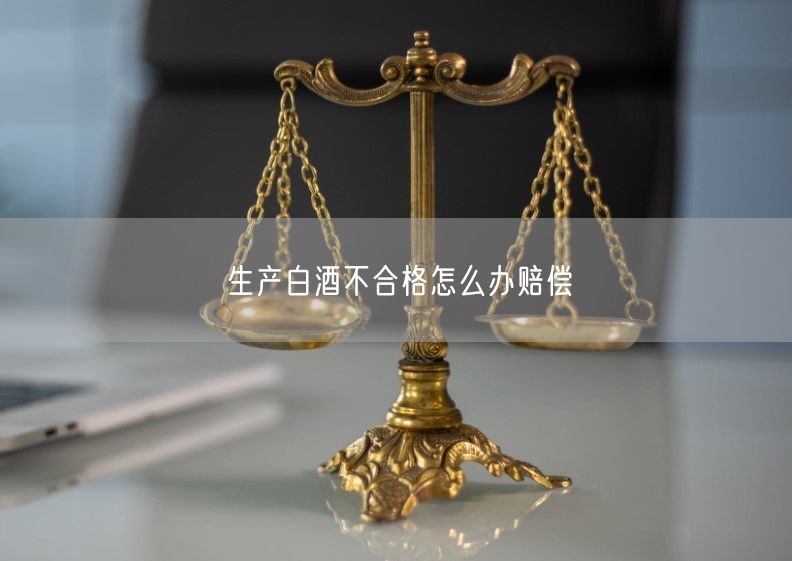 生产白酒不合格怎么办赔偿