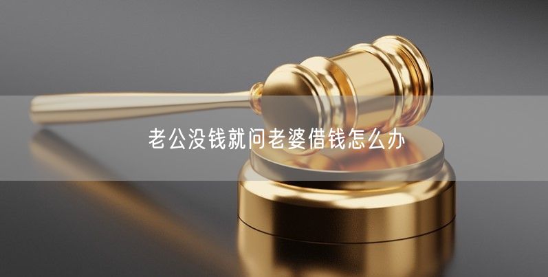 老公没钱就问老婆借钱怎么办