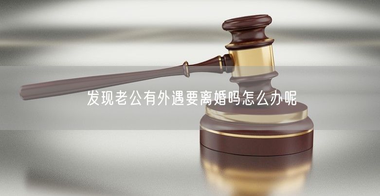 发现老公有外遇要离婚吗怎么办呢