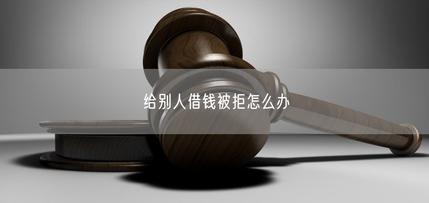 给别人借钱被拒怎么办