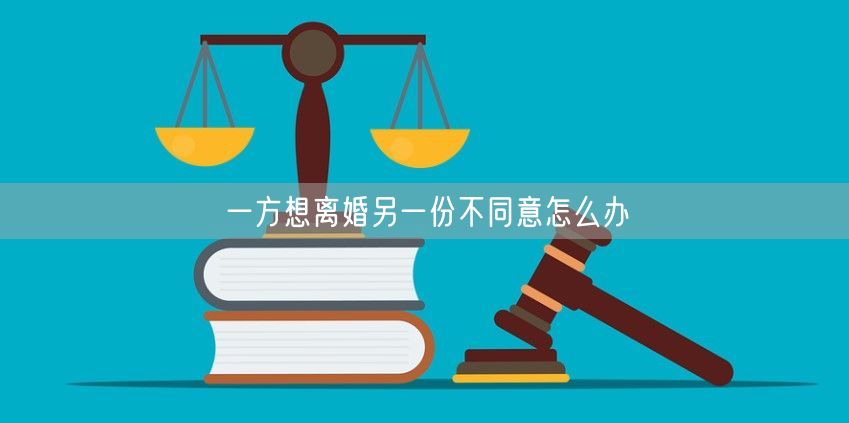 一方想离婚另一份不同意怎么办