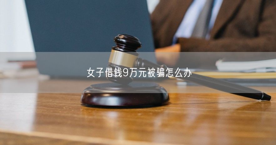 女子借钱9万元被骗怎么办