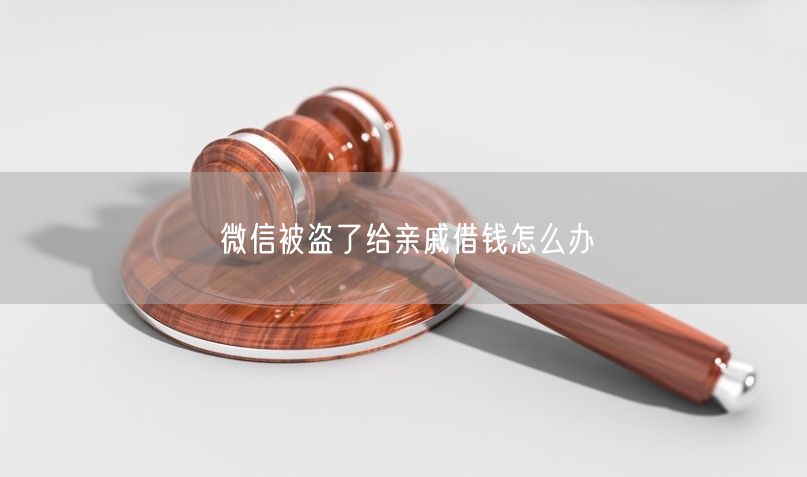 微信被盗了给亲戚借钱怎么办