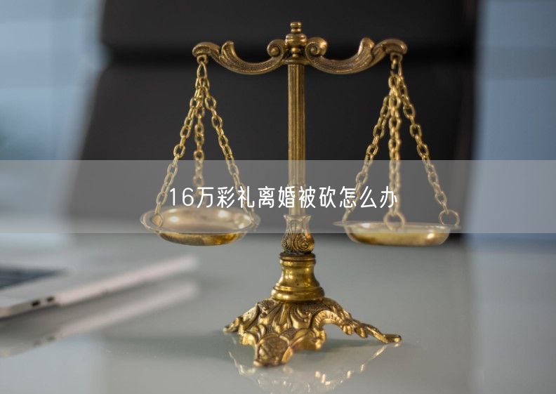 16万彩礼离婚被砍怎么办