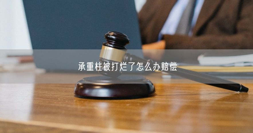 承重柱被打烂了怎么办赔偿