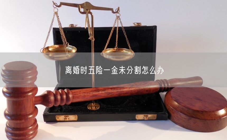 离婚时五险一金未分割怎么办