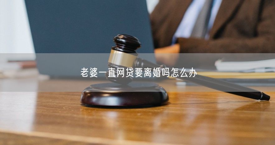 老婆一直网贷要离婚吗怎么办