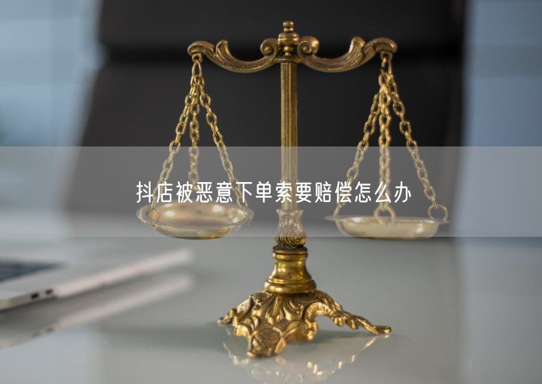 抖店被恶意下单索要赔偿怎么办