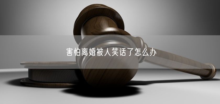 害怕离婚被人笑话了怎么办