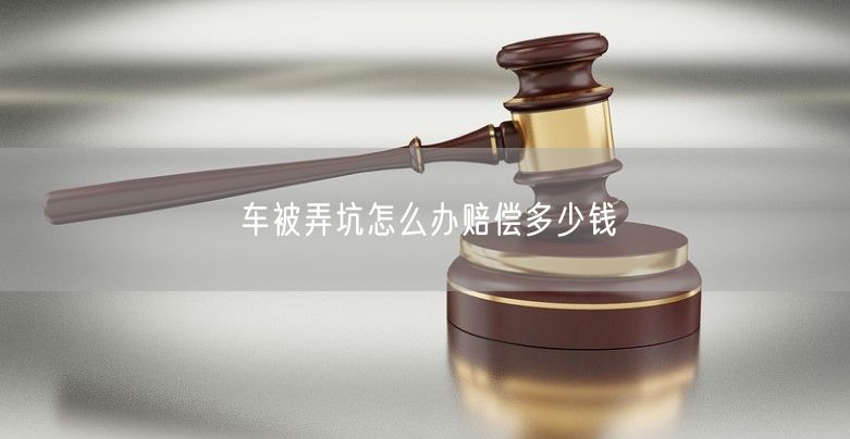 车被弄坑怎么办赔偿多少钱