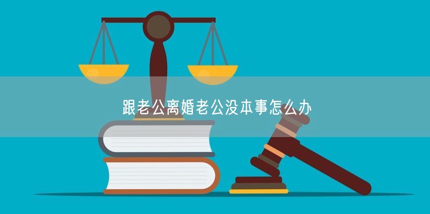 跟老公离婚老公没本事怎么办