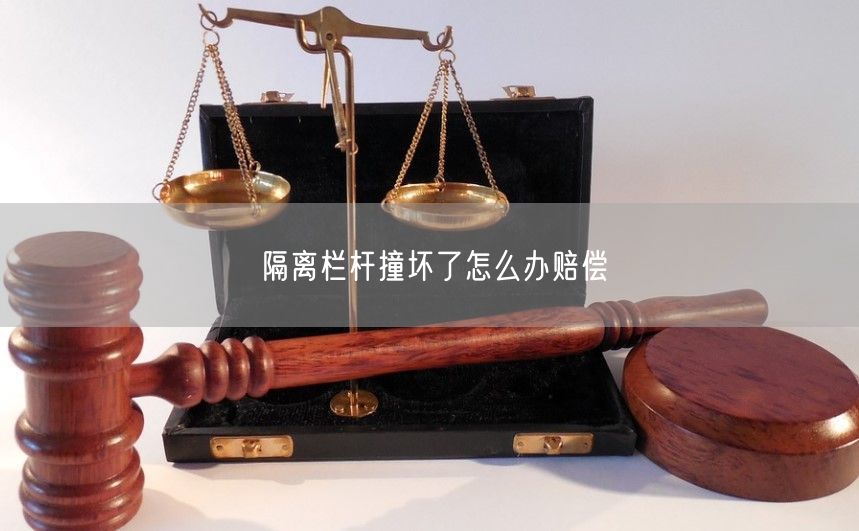 隔离栏杆撞坏了怎么办赔偿